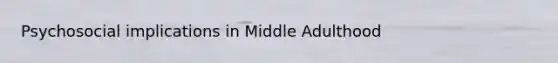 Psychosocial implications in Middle Adulthood