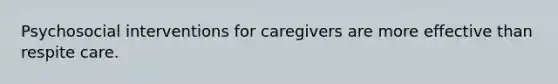 Psychosocial interventions for caregivers are more effective than respite care.