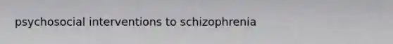 psychosocial interventions to schizophrenia