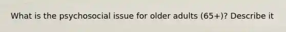 What is the psychosocial issue for older adults (65+)? Describe it