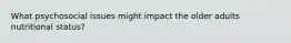 What psychosocial issues might impact the older adults nutritional status?
