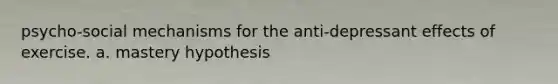 psycho-social mechanisms for the anti-depressant effects of exercise. a. mastery hypothesis