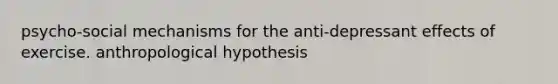 psycho-social mechanisms for the anti-depressant effects of exercise. anthropological hypothesis