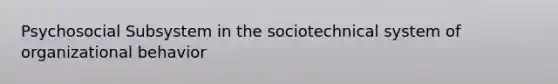 Psychosocial Subsystem in the sociotechnical system of organizational behavior