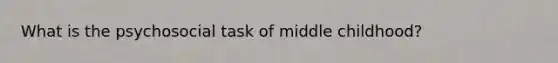 What is the psychosocial task of middle childhood?