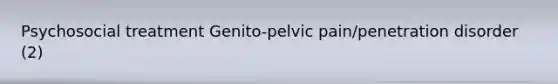 Psychosocial treatment Genito-pelvic pain/penetration disorder (2)