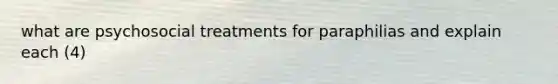 what are psychosocial treatments for paraphilias and explain each (4)