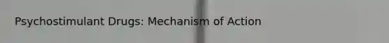 Psychostimulant Drugs: Mechanism of Action
