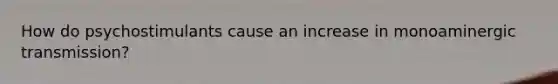 How do psychostimulants cause an increase in monoaminergic transmission?