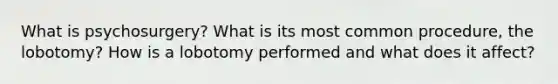 What is psychosurgery? What is its most common procedure, the lobotomy? How is a lobotomy performed and what does it affect?