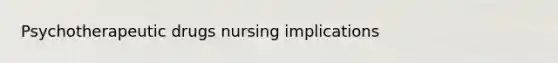 Psychotherapeutic drugs nursing implications