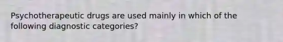 Psychotherapeutic drugs are used mainly in which of the following diagnostic categories?