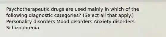 Psychotherapeutic drugs are used mainly in which of the following diagnostic categories? (Select all that apply.) Personality disorders Mood disorders Anxiety disorders Schizophrenia