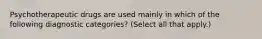 Psychotherapeutic drugs are used mainly in which of the following diagnostic categories? (Select all that apply.)