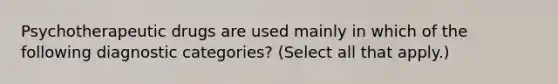 Psychotherapeutic drugs are used mainly in which of the following diagnostic categories? (Select all that apply.)