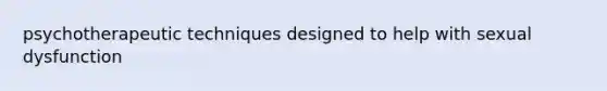 psychotherapeutic techniques designed to help with sexual dysfunction
