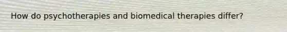 How do psychotherapies and <a href='https://www.questionai.com/knowledge/kweJtr0jYJ-biomedical-therapies' class='anchor-knowledge'>biomedical therapies</a> differ?