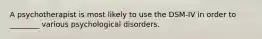 A psychotherapist is most likely to use the DSM-IV in order to ________ various psychological disorders.