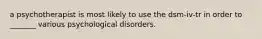 a psychotherapist is most likely to use the dsm-iv-tr in order to _______ various psychological disorders.