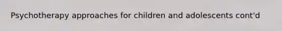 Psychotherapy approaches for children and adolescents cont'd