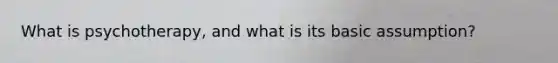 What is psychotherapy, and what is its basic assumption?