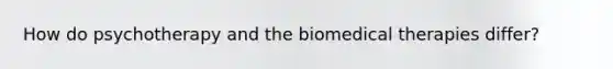 How do psychotherapy and the <a href='https://www.questionai.com/knowledge/kweJtr0jYJ-biomedical-therapies' class='anchor-knowledge'>biomedical therapies</a> differ?