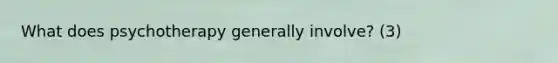 What does psychotherapy generally involve? (3)