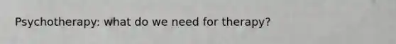Psychotherapy: what do we need for therapy?