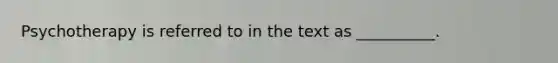 Psychotherapy is referred to in the text as __________.