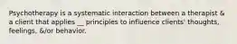 Psychotherapy is a systematic interaction between a therapist & a client that applies __ principles to influence clients' thoughts, feelings, &/or behavior.