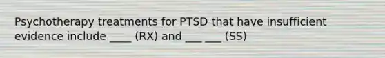 Psychotherapy treatments for PTSD that have insufficient evidence include ____ (RX) and ___ ___ (SS)