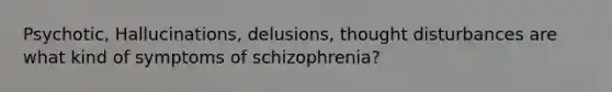 Psychotic, Hallucinations, delusions, thought disturbances are what kind of symptoms of schizophrenia?