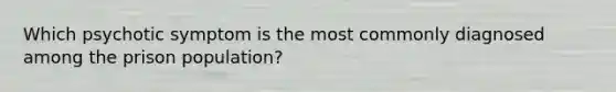 Which psychotic symptom is the most commonly diagnosed among the prison population?