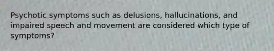 Psychotic symptoms such as delusions, hallucinations, and impaired speech and movement are considered which type of symptoms?