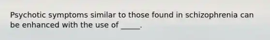 Psychotic symptoms similar to those found in schizophrenia can be enhanced with the use of _____.