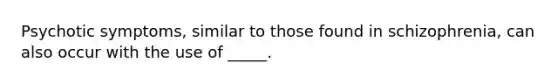 Psychotic symptoms, similar to those found in schizophrenia, can also occur with the use of _____.