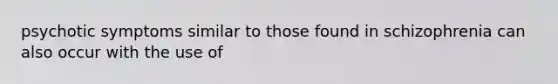 psychotic symptoms similar to those found in schizophrenia can also occur with the use of