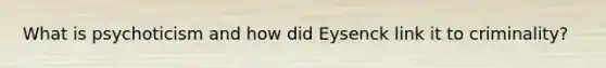What is psychoticism and how did Eysenck link it to criminality?