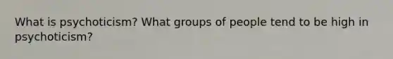 What is psychoticism? What groups of people tend to be high in psychoticism?