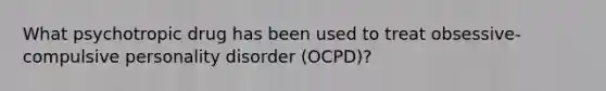 What psychotropic drug has been used to treat obsessive-compulsive personality disorder (OCPD)?