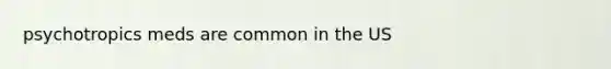 psychotropics meds are common in the US