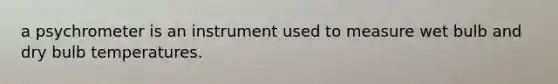 a psychrometer is an instrument used to measure wet bulb and dry bulb temperatures.