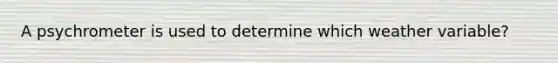 A psychrometer is used to determine which weather variable?