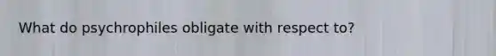What do psychrophiles obligate with respect to?