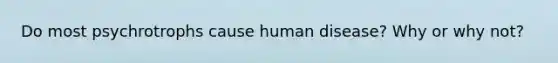 Do most psychrotrophs cause human disease? Why or why not?