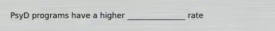 PsyD programs have a higher _______________ rate