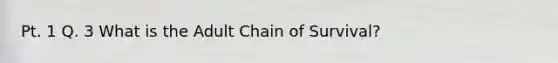 Pt. 1 Q. 3 What is the Adult Chain of Survival?