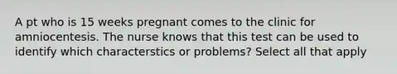 A pt who is 15 weeks pregnant comes to the clinic for amniocentesis. The nurse knows that this test can be used to identify which characterstics or problems? Select all that apply