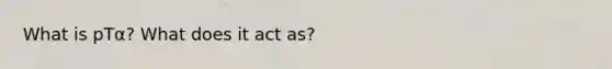 What is pTα? What does it act as?