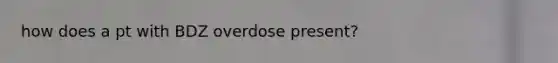 how does a pt with BDZ overdose present?